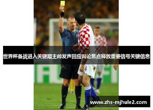 世界杯备战进入关键期主帅发声回应舆论焦点释放重要信号关键信息 世界杯备战进入关键期主帅发声回应舆论焦点释放重要信号关键信息