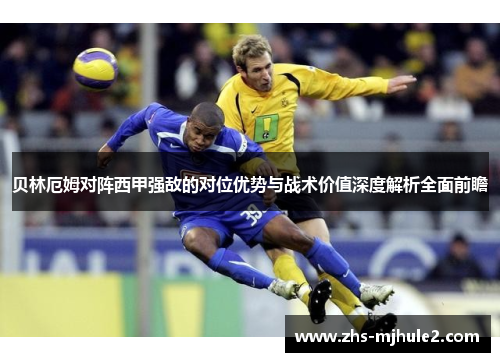 贝林厄姆对阵西甲强敌的对位优势与战术价值深度解析全面前瞻