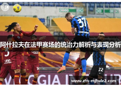 阿什拉夫在法甲赛场的统治力解析与表现分析