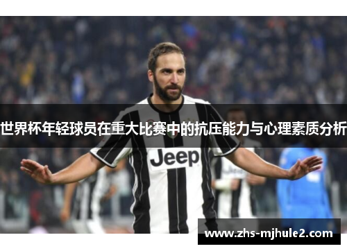 世界杯年轻球员在重大比赛中的抗压能力与心理素质分析