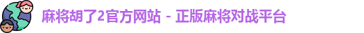 麻将胡了2官方网站 - 正版麻将对战平台